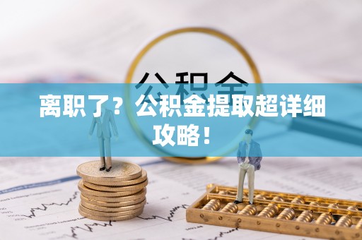 翠屏离职了？公积金提取超详细攻略！