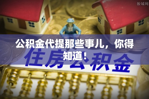翠屏公积金代提那些事儿，你得知道！