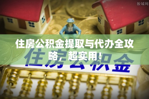 翠屏住房公积金提取与代办全攻略，超实用！