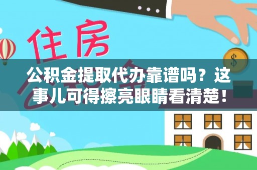 翠屏公积金提取代办靠谱吗？这事儿可得擦亮眼睛看清楚！
