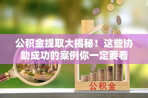 翠屏公积金提取大揭秘！这些协助成功的案例你一定要看