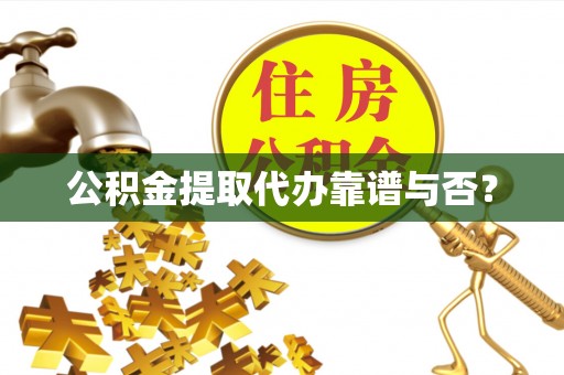 翠屏公积金提取代办靠谱与否？