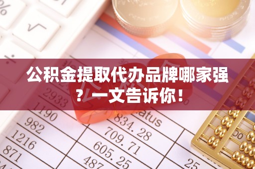 翠屏公积金提取代办品牌哪家强？一文告诉你！