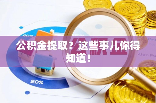 翠屏公积金提取？这些事儿你得知道！