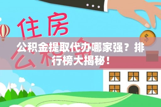 翠屏公积金提取代办哪家强？排行榜大揭秘！