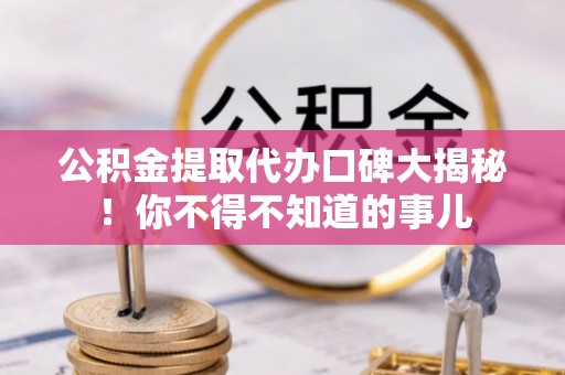 翠屏公积金提取代办口碑大揭秘！你不得不知道的事儿