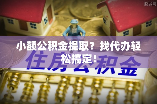 翠屏小额公积金提取？找代办轻松搞定！