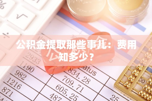 翠屏公积金提取那些事儿：费用知多少？