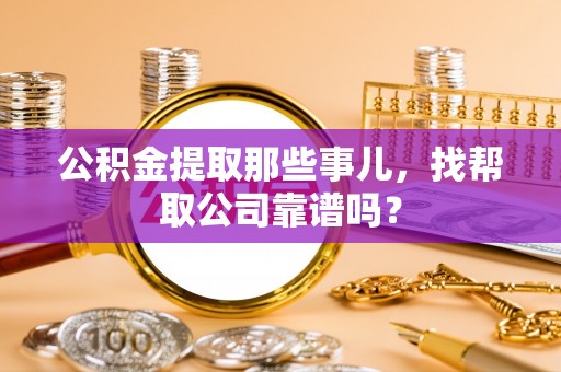 翠屏公积金提取那些事儿，找帮取公司靠谱吗？