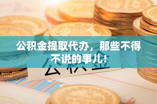 翠屏公积金提取代办，那些不得不说的事儿！