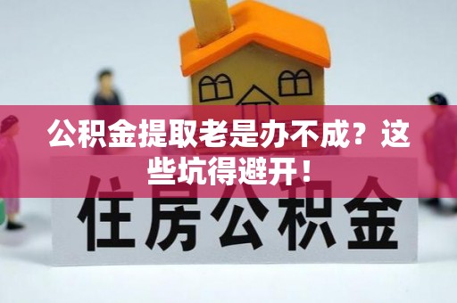 翠屏公积金提取老是办不成？这些坑得避开！