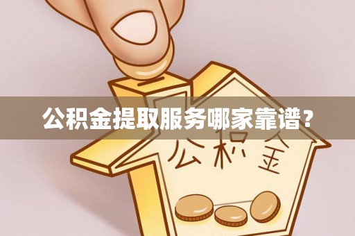 翠屏公积金提取服务哪家靠谱？