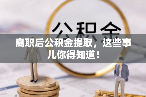 翠屏离职后公积金提取，这些事儿你得知道！