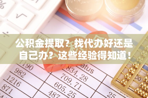 翠屏公积金提取？找代办好还是自己办？这些经验得知道！
