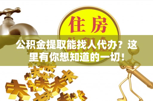 翠屏公积金提取能找人代办？这里有你想知道的一切！