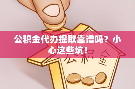 翠屏公积金代办提取靠谱吗？小心这些坑！