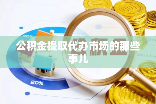 翠屏公积金提取代办市场的那些事儿