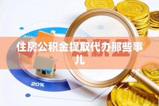 翠屏住房公积金提取代办那些事儿