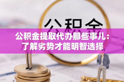 翠屏公积金提取代办那些事儿：了解劣势才能明智选择