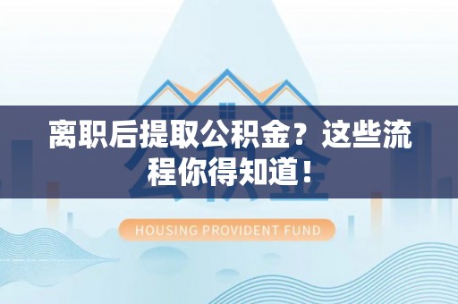 翠屏离职后提取公积金？这些流程你得知道！