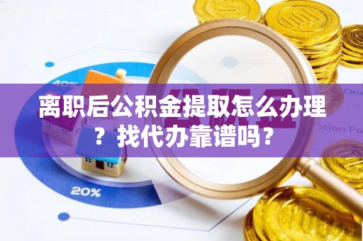翠屏离职后公积金提取怎么办理？找代办靠谱吗？