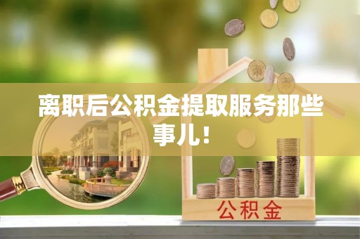 翠屏离职后公积金提取服务那些事儿！