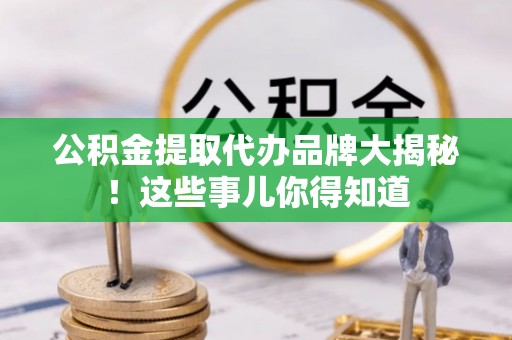 翠屏公积金提取代办品牌大揭秘！这些事儿你得知道