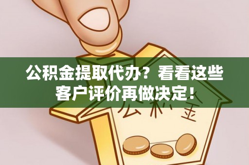翠屏公积金提取代办？看看这些客户评价再做决定！