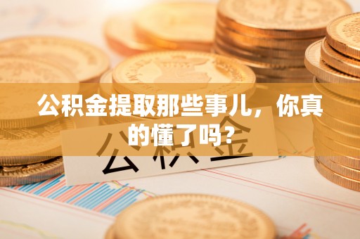 翠屏公积金提取那些事儿，你真的懂了吗？