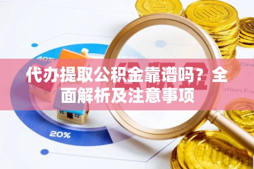 翠屏代办提取公积金靠谱吗？全面解析及注意事项