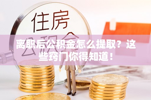 翠屏离职后公积金怎么提取？这些窍门你得知道！