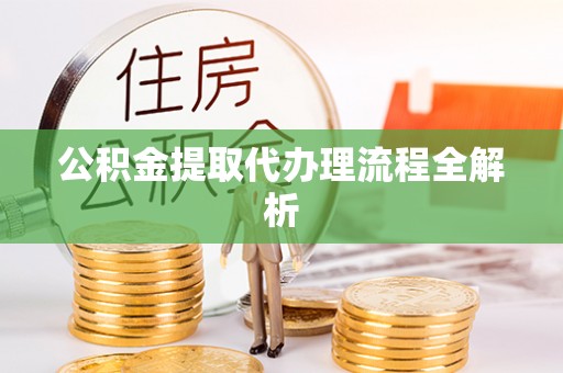 翠屏公积金提取代办理流程全解析