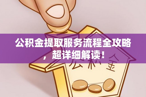 翠屏公积金提取服务流程全攻略，超详细解读！