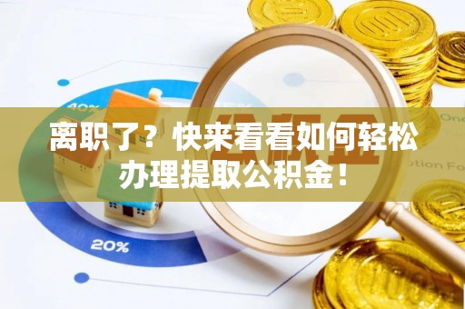 翠屏离职了？快来看看如何轻松办理提取公积金！