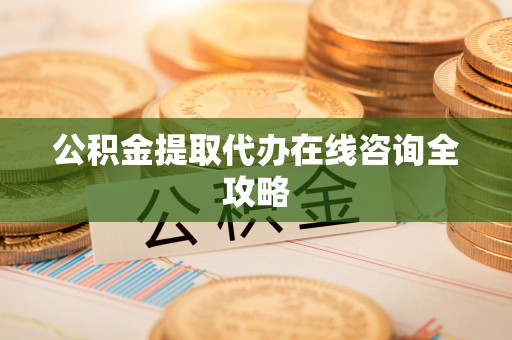 翠屏公积金提取代办在线咨询全攻略