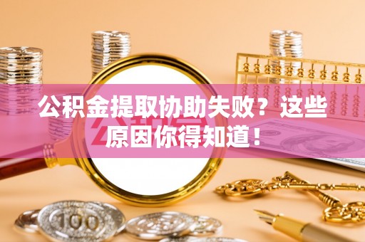 翠屏公积金提取协助失败？这些原因你得知道！