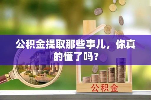 翠屏公积金提取那些事儿，你真的懂了吗？