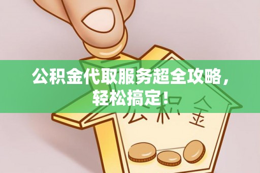 翠屏公积金代取服务超全攻略，轻松搞定！