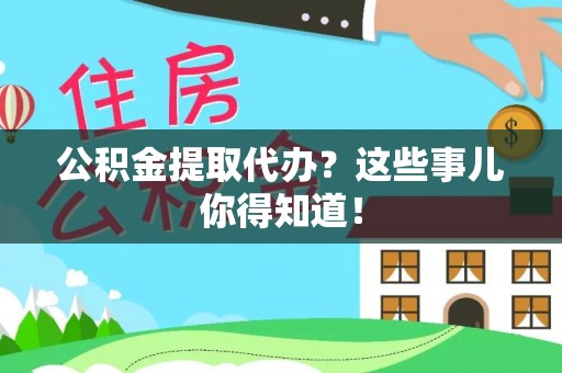 翠屏公积金提取代办？这些事儿你得知道！