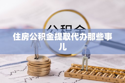 翠屏住房公积金提取代办那些事儿
