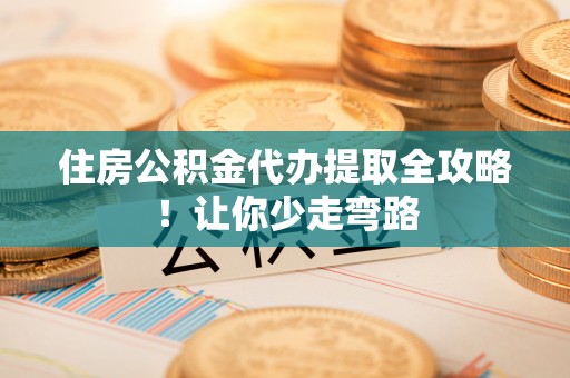 翠屏住房公积金代办提取全攻略！让你少走弯路