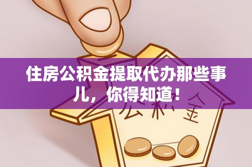 翠屏住房公积金提取代办那些事儿，你得知道！