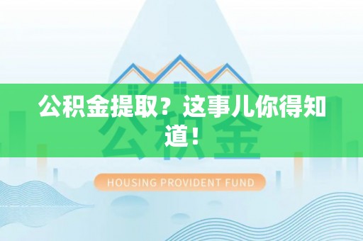 翠屏公积金提取？这事儿你得知道！