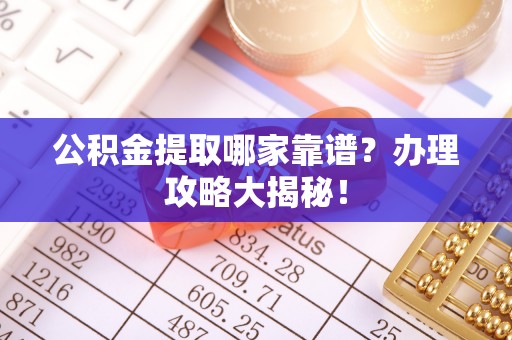 翠屏公积金提取哪家靠谱？办理攻略大揭秘！