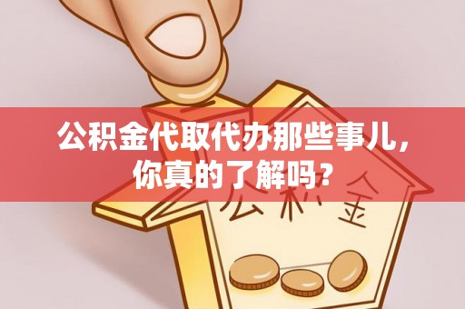 翠屏公积金代取代办那些事儿，你真的了解吗？