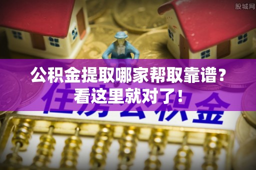 翠屏公积金提取哪家帮取靠谱？看这里就对了！