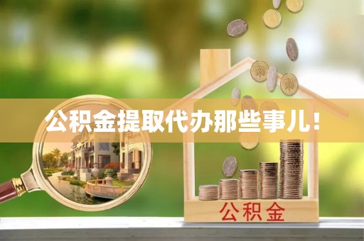 翠屏公积金提取代办那些事儿！