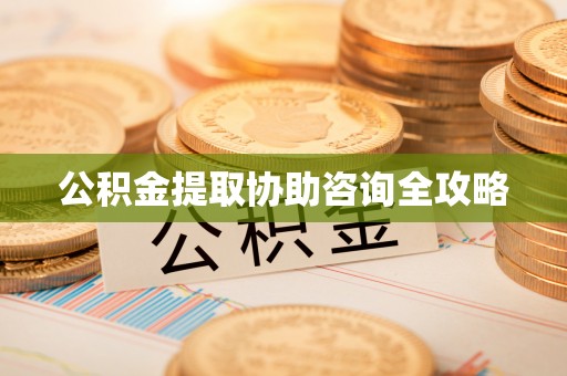 翠屏公积金提取协助咨询全攻略