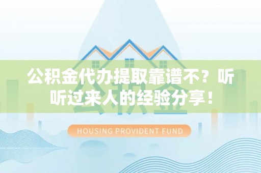 翠屏公积金代办提取靠谱不？听听过来人的经验分享！
