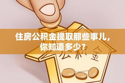 翠屏住房公积金提取那些事儿，你知道多少？
